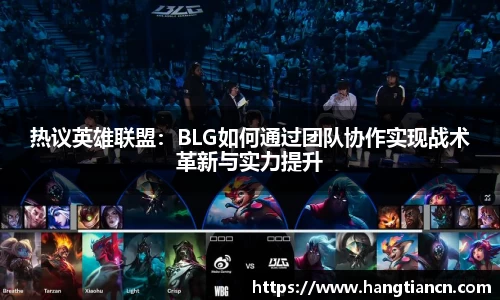 热议英雄联盟：BLG如何通过团队协作实现战术革新与实力提升
