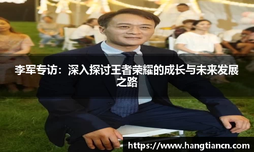 李军专访：深入探讨王者荣耀的成长与未来发展之路