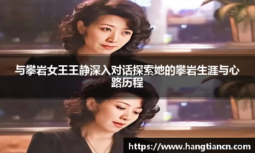 与攀岩女王王静深入对话探索她的攀岩生涯与心路历程