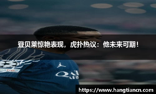 登贝莱惊艳表现，虎扑热议：他未来可期！