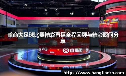 哈商大足球比赛精彩直播全程回顾与精彩瞬间分享