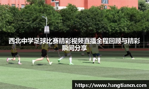 西北中学足球比赛精彩视频直播全程回顾与精彩瞬间分享