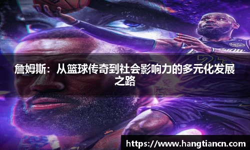 詹姆斯：从篮球传奇到社会影响力的多元化发展之路